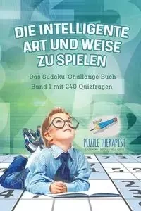 Die Intelligente Art und Weise zu Spielen | Das Sudoku-Challange Buch Band 1 mit 240 Quizfragen - Puzzle Therapist