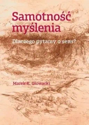 Samotność myślenia. Dlaczego pytamy o sens? - Marek K. Głowacki