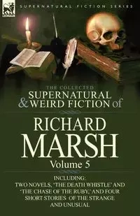 The Collected Supernatural and Weird Fiction of Richard Marsh - Richard Marsh