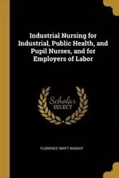 Industrial Nursing for Industrial, Public Health, and Pupil Nurses, and for Employers of Labor - Florence Wright Swift