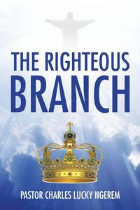 THE RIGHTEOUS BRANCH - Ngerem Pastor Charles Lucky