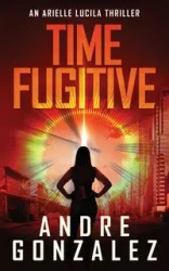 Time Fugitive (An Arielle Lucila Thriller) - Andre Gonzalez