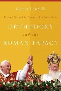 Orthodoxy and the Roman Papacy - Adam A. DeVille J.