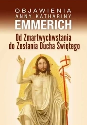 Objawienia anny kathariny emmerich od zmartwychwstania do zesłania ducha świętego - Anna Katharina Emmerich