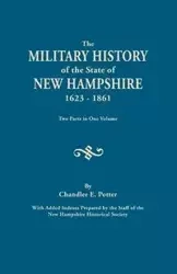 Military History of the State of New Hampshire, 1623-1861. Two Parts in One Volume. with Added Indexes Prepared by the Staff of the New Hampshire - Potter Chandler E.