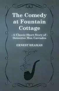 The Comedy at Fountain Cottage (a Classic Short Story of Detective Max Carrados) - Ernest Bramah