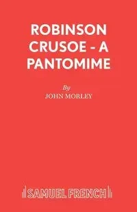 Robinson Crusoe - A pantomime - John Morley