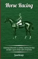 Horse Racing - Containing Information on Stabling, Training, Breeding and Other Aspects of Race Horse Preparation - Stonehenge