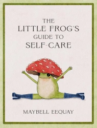 The Little Frog's Guide to Self-Care. Affirmations, Self-Love and Life Lessons According to the Inte - Maybell Eequay