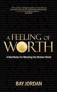 A Feeling of Worth - a manifesto for mending our broken world - Jordan Bay
