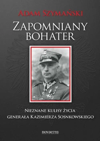 eBook Zapomniany bohater. Nieznane kulisy życia generała Kazimierza Sosnkowskiego - Adam Szymański mobi epub