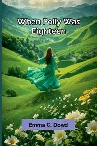 When Polly Was Eighteen - Emma C. Dowd