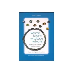 Wyroby szklane w kulturze łużyckiej w międzyrzeczu Noteci i środkowej Odry. Studium archeologiczno-technologiczne - Tomasz Purowski