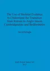 The Use of Skeletal Evidence to Understand the Transition from Roman to Anglo-Saxon Cambridgeshire and Bedfordshire - David Klingle