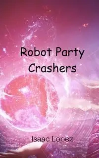 Robot Party Crashers - Isaac Lopez