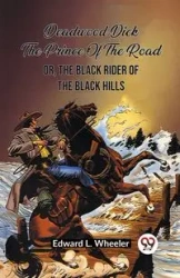 Deadwood Dick The Prince Of The Road Or, The Black Rider Of The Black Hills - EDWARD L. WHEELER