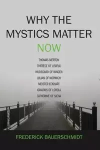 Why the Mystics Matter Now - Frederick Bauerschmidt