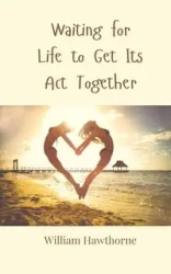 Waiting for Life to Get Its Act Together - William Hawthorne