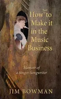 How Not to Make it in the Music Business - Jim Bowman