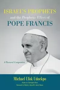 Israel's Prophets and the Prophetic Effect of Pope Francis - Michael Udoekpo Ufok