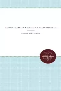 Joseph E. Brown and the Confederacy - Louise Hill Biles