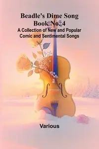 Beadle's Dime Song Book No. 4; A Collection of New and Popular Comic and Sentimental Songs. - Various