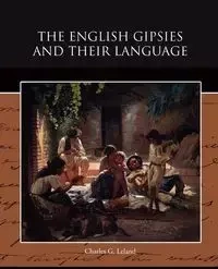The English Gipsies and Their Language - Leland Charles G.