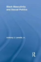 Black Masculinity and Sexual Politics - Anthony J. Lemelle Jr.