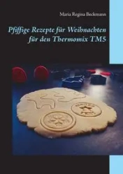 Pfiffige Rezepte für Weihnachten für den Thermomix TM5 - Maria Regina Beckmann