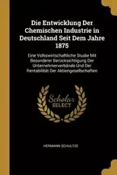 Die Entwicklung Der Chemischen Industrie in Deutschland Seit Dem Jahre 1875 - Schultze Hermann