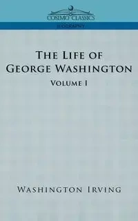 The Life of George Washington - Volume I - Irving Washington