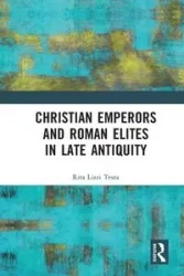Christian Emperors and Roman Elites in Late Antiquity - Rita Testa Lizzi