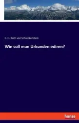 Wie soll man Urkunden ediren? - von Roth Schreckenstein C. H.