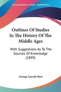 Outlines Of Studies In The History Of The Middle Ages - George Lincoln Burr