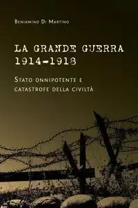 La Grande Guerra 1914-1918. Stato onnipotente e catastrofe della civiltà - Di Martino Beniamino