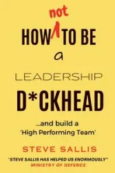 How not to be a leadership d*ckhead - Steve Sallis