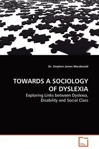 TOWARDS A SOCIOLOGY OF DYSLEXIA - Dr. Stephen James Macdonald