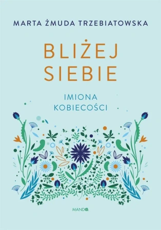 Bliżej siebie Imiona kobiecości. Imiona kobiecości - Marta Żmuda-Trzebiatowska