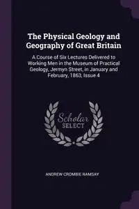 The Physical Geology and Geography of Great Britain - Andrew Ramsay Crombie