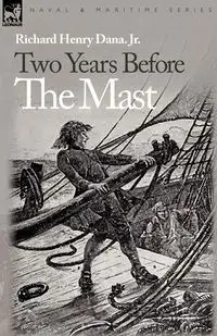 Two Years Before the Mast - Jr. Dana Richard Henry