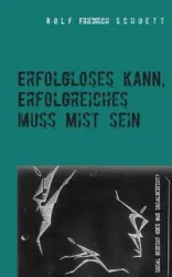 Erfolgloses kann, Erfolgreiches muss Mist sein - Rolf Schuett Friedrich