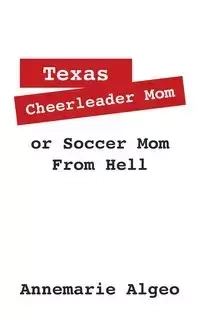 Texas Cheerleader Mom or Soccer Mom from Hell - Annemarie Algeo