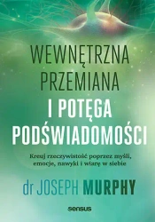Wewnętrzna przemiana i potęga podświadomości. Kreuj rzeczywistość poprzez myśli, emocje, nawyki i wiarę w siebie - Joseph Murphy