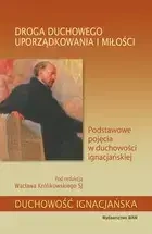 Droga duchowego uporządkowania i miłości. Podstawowe pojęcia w duchowości ignacjańskiej - Wacław Królikowski