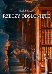 Rzeczy odsłonięte. Recenzje - przedmowy - laudacje - Jacek Bartyzel