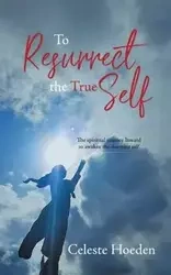 To Resurrect the True Self - Celeste Hoeden