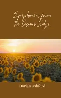Epiphanies from the Cosmic Edge - Dorian Ashford
