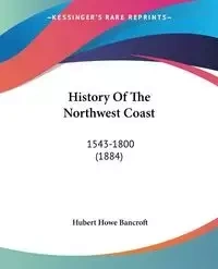 History Of The Northwest Coast - Hubert Bancroft Howe