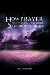 How Prayer Can Walk You Through the Storms in Your Life - Essie Farley Dr.