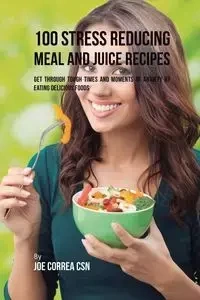 100 Stress Reducing Meal and Juice Recipes - Joe Correa